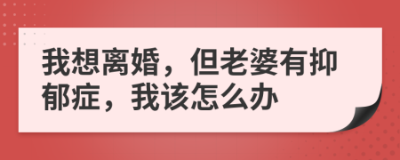 我想离婚，但老婆有抑郁症，我该怎么办