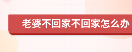 老婆不回家不回家怎么办