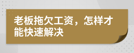 老板拖欠工资，怎样才能快速解决