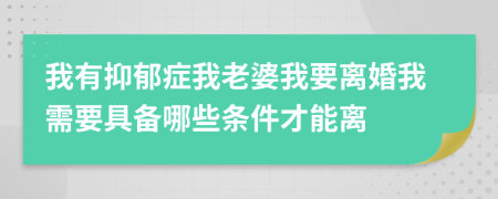 我有抑郁症我老婆我要离婚我需要具备哪些条件才能离