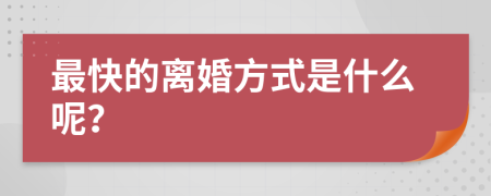 最快的离婚方式是什么呢？