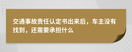 交通事故责任认定书出来后，车主没有找到，还需要承担什么