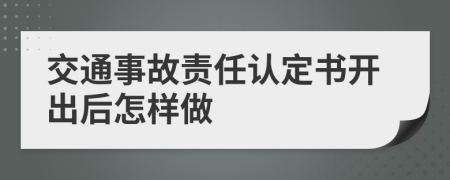 交通事故责任认定书开出后怎样做