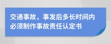 交通事故，事发后多长时间内必须制作事故责任认定书