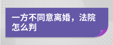 一方不同意离婚，法院怎么判