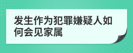 发生作为犯罪嫌疑人如何会见家属