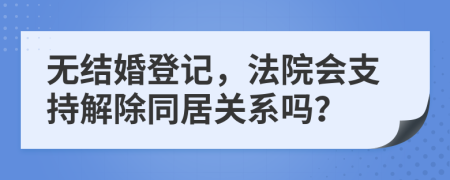 无结婚登记，法院会支持解除同居关系吗？