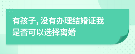 有孩子, 没有办理结婚证我是否可以选择离婚