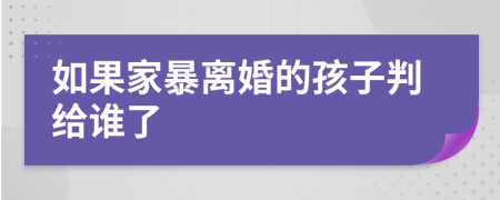 如果家暴离婚的孩子判给谁了