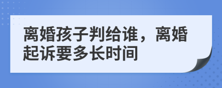 离婚孩子判给谁，离婚起诉要多长时间