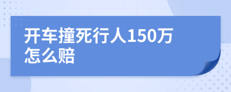 开车撞死行人150万怎么赔