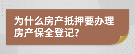 为什么房产抵押要办理房产保全登记？