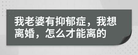 我老婆有抑郁症，我想离婚，怎么才能离的