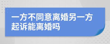一方不同意离婚另一方起诉能离婚吗
