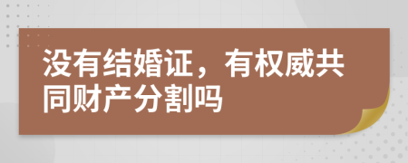 没有结婚证，有权威共同财产分割吗