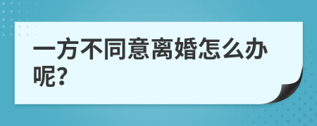 一方不同意离婚怎么办呢？