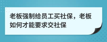 老板强制给员工买社保，老板如何才能要求交社保