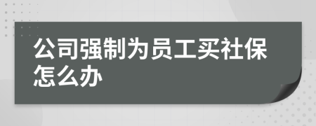 公司强制为员工买社保怎么办