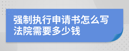 强制执行申请书怎么写法院需要多少钱