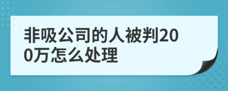 非吸公司的人被判200万怎么处理