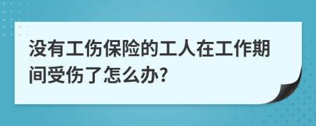 没有工伤保险的工人在工作期间受伤了怎么办?