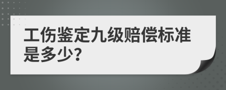 工伤鉴定九级赔偿标准是多少？