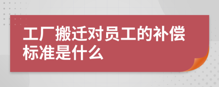 工厂搬迁对员工的补偿标准是什么