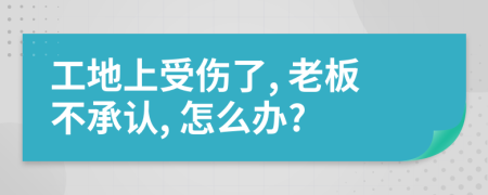 工地上受伤了, 老板不承认, 怎么办?