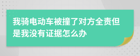 我骑电动车被撞了对方全责但是我没有证据怎么办