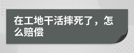 在工地干活摔死了，怎么赔偿