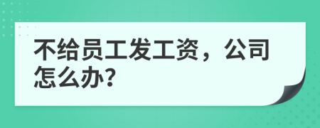 不给员工发工资，公司怎么办？