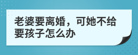 老婆要离婚，可她不给要孩子怎么办