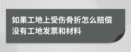 如果工地上受伤骨折怎么赔偿没有工地发票和材料