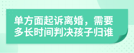 单方面起诉离婚，需要多长时间判决孩子归谁