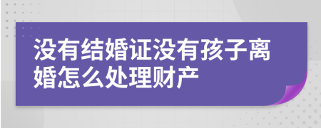 没有结婚证没有孩子离婚怎么处理财产