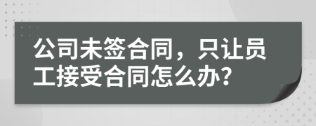 公司未签合同，只让员工接受合同怎么办？