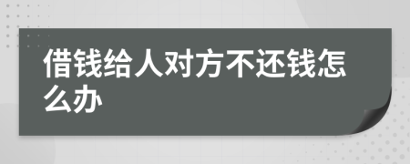 借钱给人对方不还钱怎么办