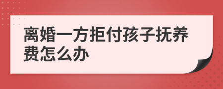 离婚一方拒付孩子抚养费怎么办