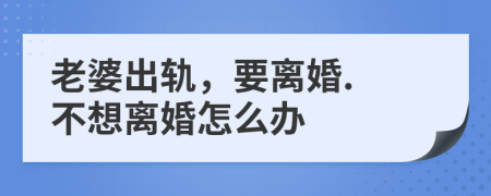 老婆出轨，要离婚. 不想离婚怎么办