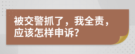 被交警抓了，我全责，应该怎样申诉？