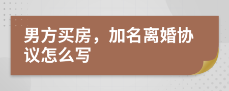 男方买房，加名离婚协议怎么写