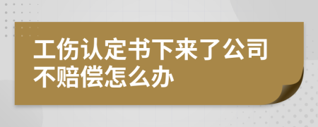 工伤认定书下来了公司不赔偿怎么办