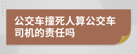 公交车撞死人算公交车司机的责任吗