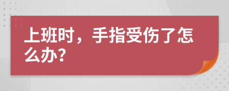 上班时，手指受伤了怎么办？