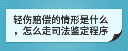 轻伤赔偿的情形是什么，怎么走司法鉴定程序