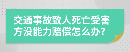 交通事故致人死亡受害方没能力赔偿怎么办？