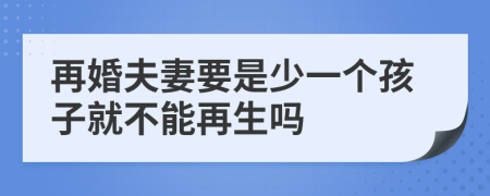 再婚夫妻要是少一个孩子就不能再生吗