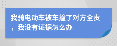 我骑电动车被车撞了对方全责，我没有证据怎么办