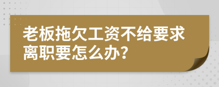 老板拖欠工资不给要求离职要怎么办？