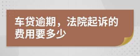 车贷逾期，法院起诉的费用要多少